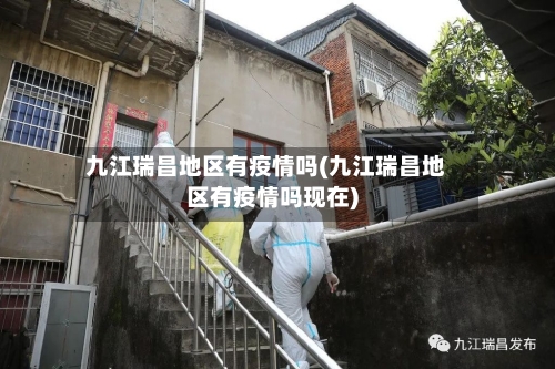 九江瑞昌地区有疫情吗(九江瑞昌地区有疫情吗现在)-第3张图片