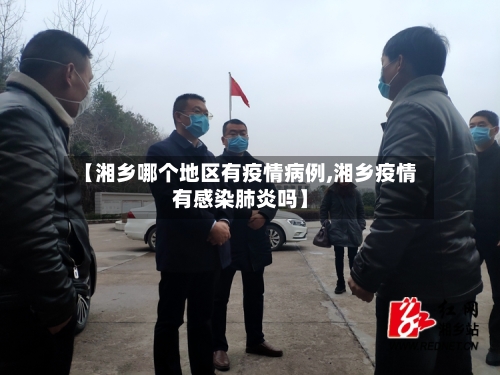 【湘乡哪个地区有疫情病例,湘乡疫情有感染肺炎吗】-第3张图片