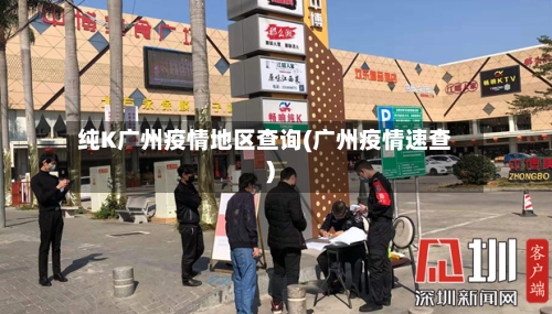 纯K广州疫情地区查询(广州疫情速查)
