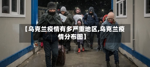 【乌克兰疫情有多严重地区,乌克兰疫情分布图】