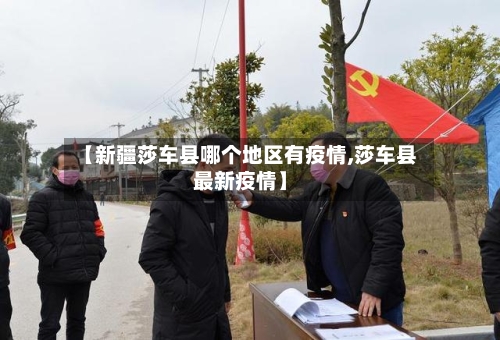 【新疆莎车县哪个地区有疫情,莎车县最新疫情】-第2张图片