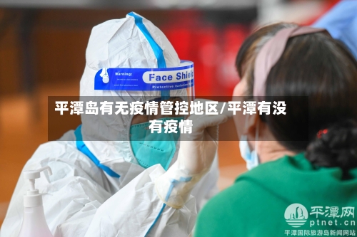 平潭岛有无疫情管控地区/平潭有没有疫情