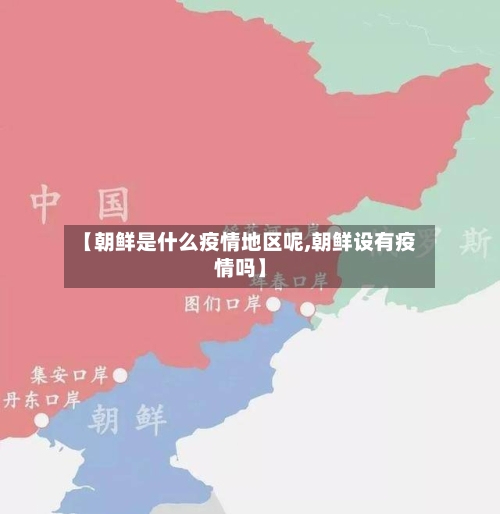 【朝鲜是什么疫情地区呢,朝鲜设有疫情吗】-第2张图片