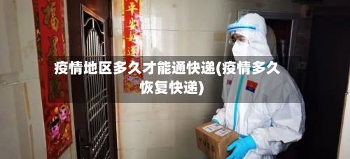 疫情地区多久才能通快递(疫情多久恢复快递)-第2张图片