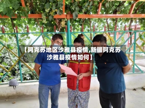 【阿克苏地区沙雅县疫情,新疆阿克苏沙雅县疫情如何】