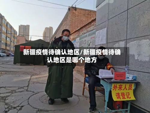 新疆疫情待确认地区/新疆疫情待确认地区是哪个地方-第2张图片