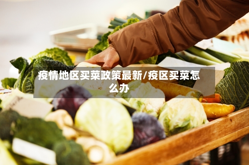 疫情地区买菜政策最新/疫区买菜怎么办