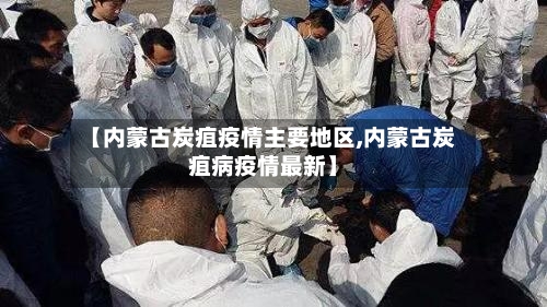 【内蒙古炭疽疫情主要地区,内蒙古炭疽病疫情最新】