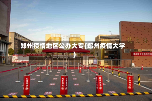 郑州疫情地区公办大专(郑州疫情大学)-第2张图片