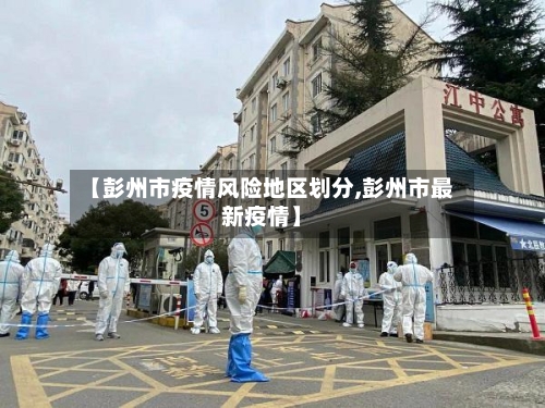 【彭州市疫情风险地区划分,彭州市最新疫情】-第2张图片