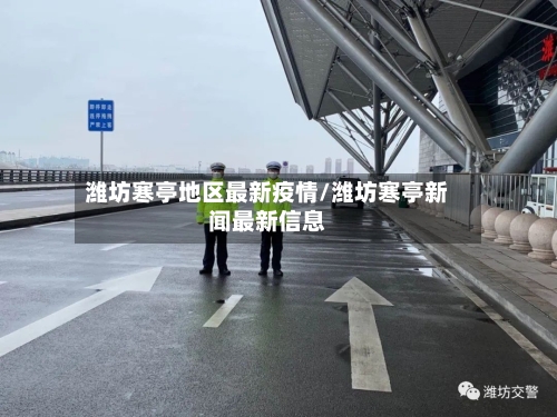 潍坊寒亭地区最新疫情/潍坊寒亭新闻最新信息