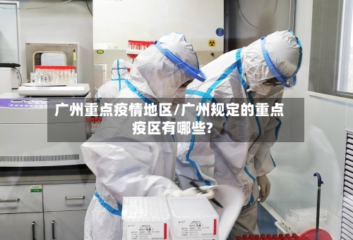 广州重点疫情地区/广州规定的重点疫区有哪些?-第3张图片