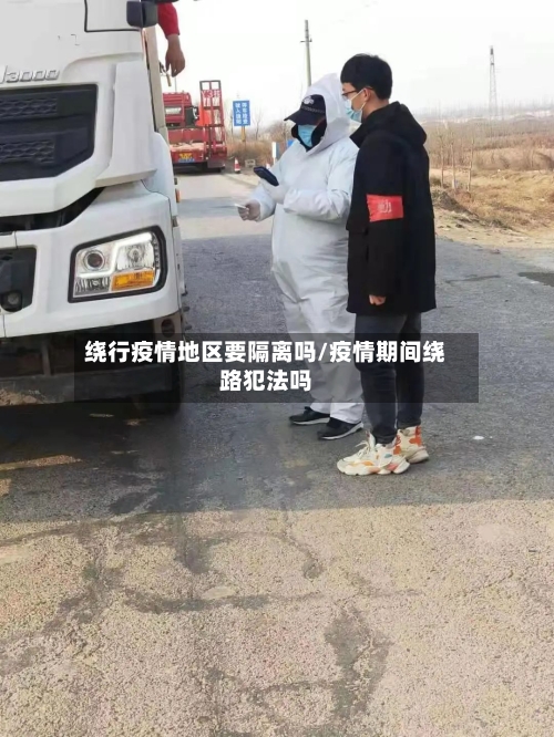 绕行疫情地区要隔离吗/疫情期间绕路犯法吗
