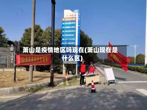 萧山是疫情地区吗现在(萧山现在是什么区)