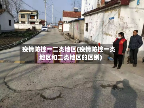 疫情防控一二类地区(疫情防控一类地区和二类地区的区别)-第2张图片