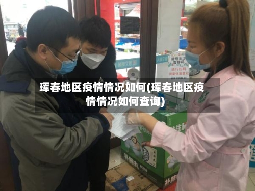 珲春地区疫情情况如何(珲春地区疫情情况如何查询)