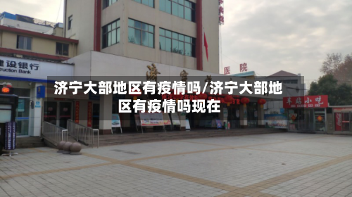济宁大部地区有疫情吗/济宁大部地区有疫情吗现在