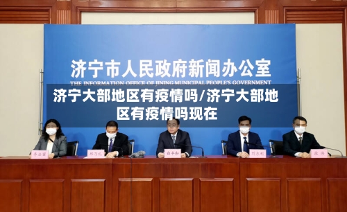 济宁大部地区有疫情吗/济宁大部地区有疫情吗现在-第2张图片