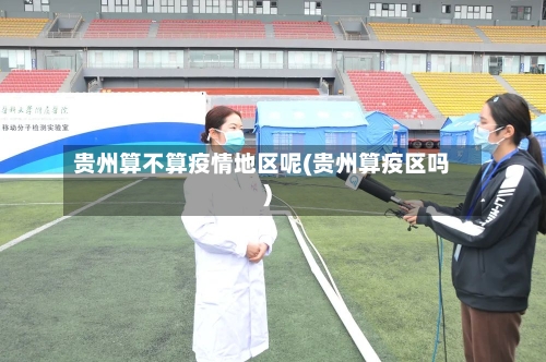 贵州算不算疫情地区呢(贵州算疫区吗)