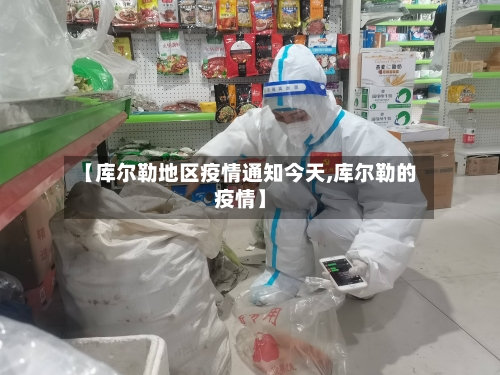 【库尔勒地区疫情通知今天,库尔勒的疫情】
