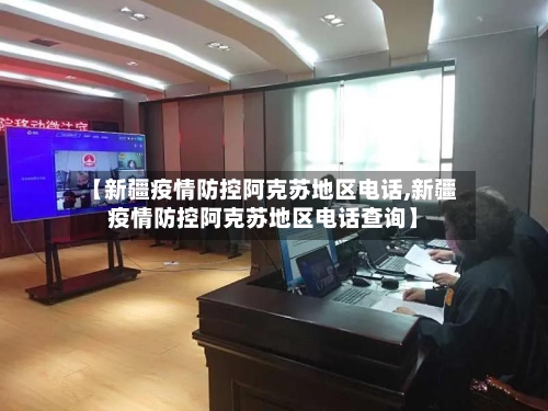 【新疆疫情防控阿克苏地区电话,新疆疫情防控阿克苏地区电话查询】