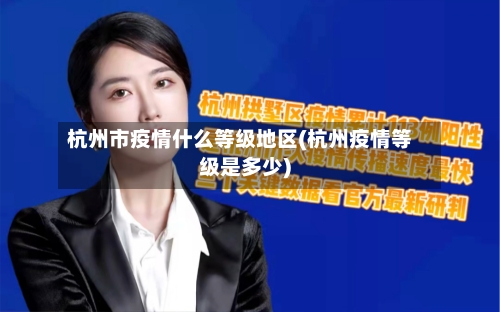 杭州市疫情什么等级地区(杭州疫情等级是多少)-第3张图片