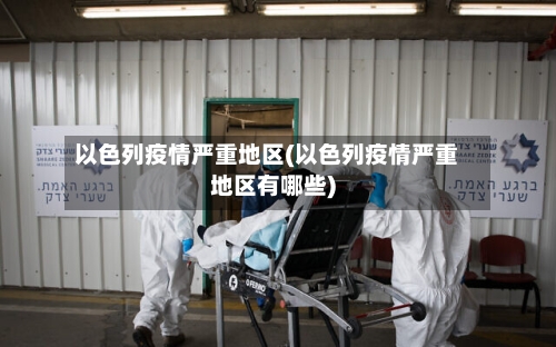 以色列疫情严重地区(以色列疫情严重地区有哪些)