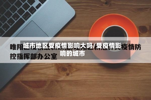 城市地区受疫情影响大吗/受疫情影响的城市
