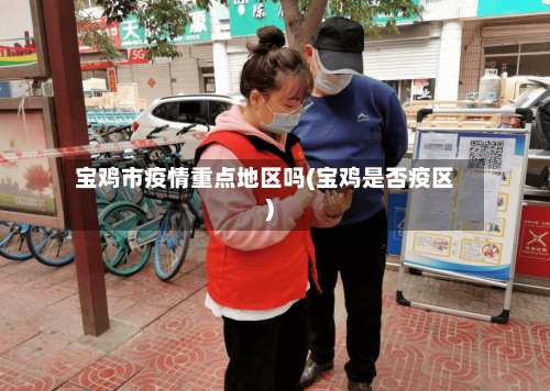 宝鸡市疫情重点地区吗(宝鸡是否疫区)-第2张图片