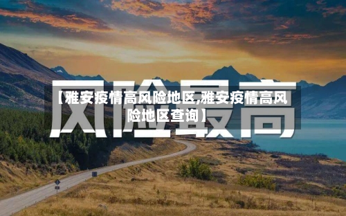 【雅安疫情高风险地区,雅安疫情高风险地区查询】-第2张图片