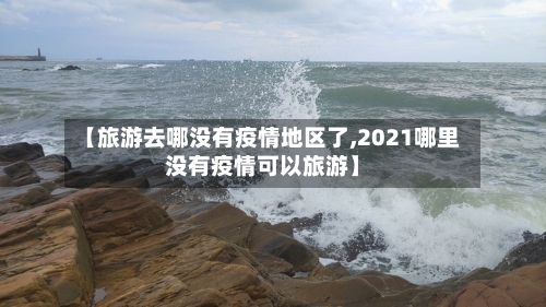 【旅游去哪没有疫情地区了,2021哪里没有疫情可以旅游】-第2张图片