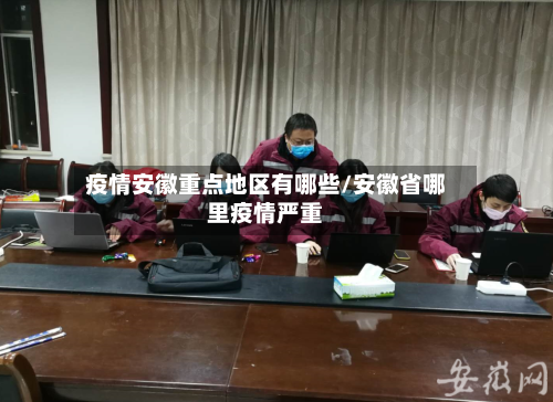 疫情安徽重点地区有哪些/安徽省哪里疫情严重
