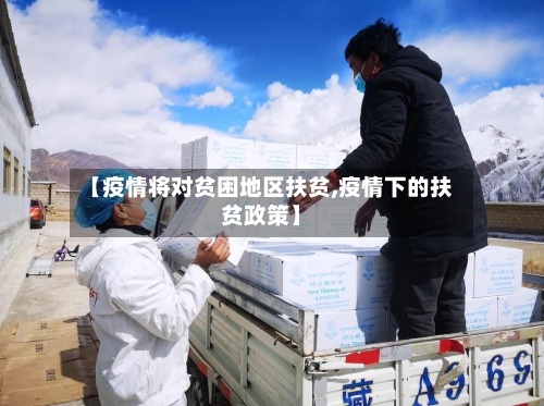 【疫情将对贫困地区扶贫,疫情下的扶贫政策】