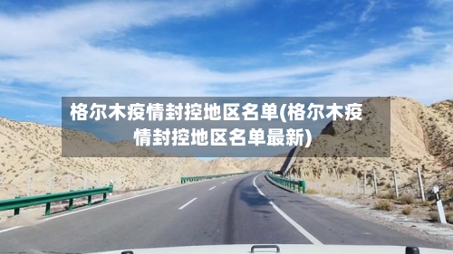 格尔木疫情封控地区名单(格尔木疫情封控地区名单最新)