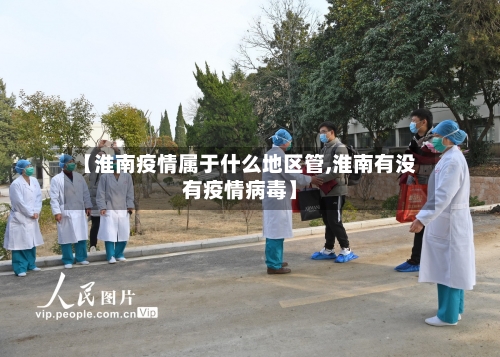 【淮南疫情属于什么地区管,淮南有没有疫情病毒】
