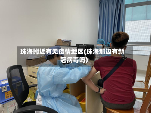 珠海附近有无疫情地区(珠海那边有新冠病毒吗)-第1张图片