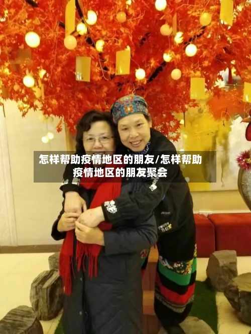 怎样帮助疫情地区的朋友/怎样帮助疫情地区的朋友聚会
