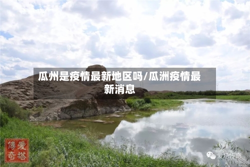 瓜州是疫情最新地区吗/瓜洲疫情最新消息