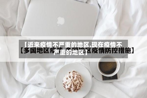 【近来疫情不严重的地区,现在疫情不严重的地区】-第2张图片