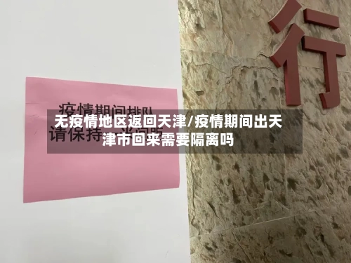 无疫情地区返回天津/疫情期间出天津市回来需要隔离吗-第1张图片