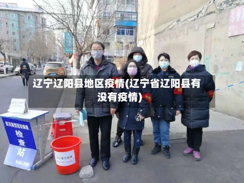 辽宁辽阳县地区疫情(辽宁省辽阳县有没有疫情)