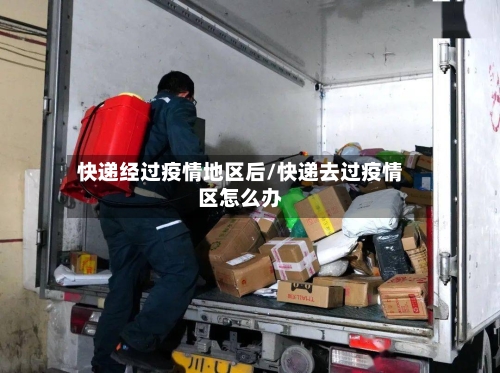 快递经过疫情地区后/快递去过疫情区怎么办