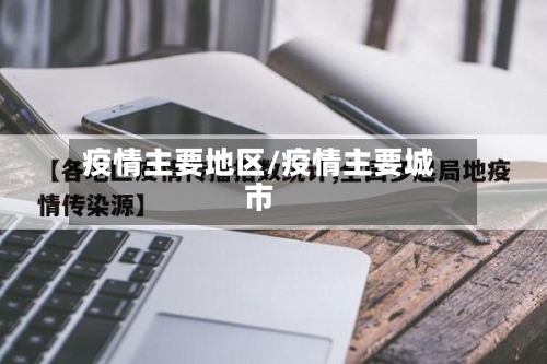 疫情主要地区/疫情主要城市-第2张图片