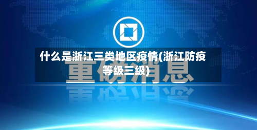 什么是浙江三类地区疫情(浙江防疫等级三级)