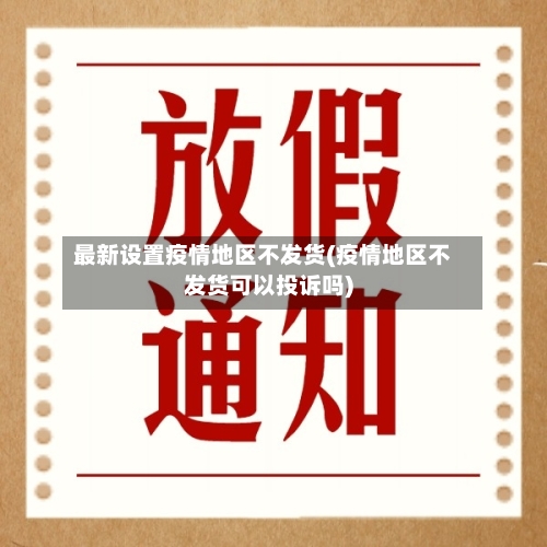 最新设置疫情地区不发货(疫情地区不发货可以投诉吗)