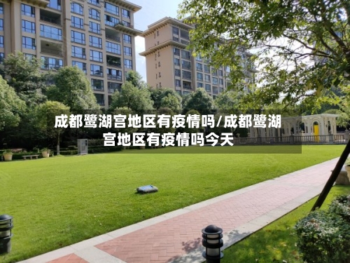 成都鹭湖宫地区有疫情吗/成都鹭湖宫地区有疫情吗今天