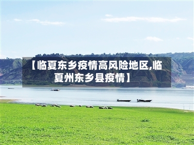 【临夏东乡疫情高风险地区,临夏州东乡县疫情】-第3张图片