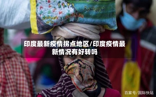 印度最新疫情拐点地区/印度疫情最新情况有好转吗
