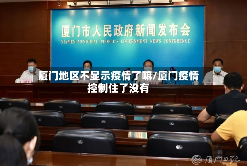厦门地区不显示疫情了嘛/厦门疫情控制住了没有-第2张图片