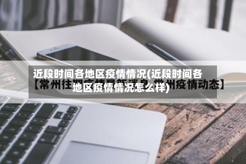 近段时间各地区疫情情况(近段时间各地区疫情情况怎么样)